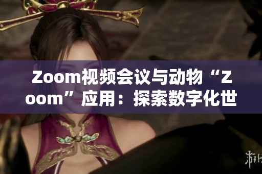 Zoom視頻會議與動(dòng)物“Zoom”應(yīng)用：探索數(shù)字化世界的兩個(gè)不同角落