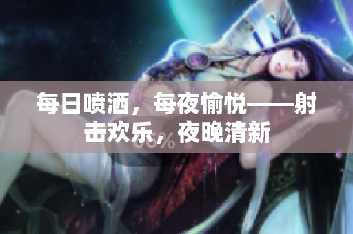 每日噴灑，每夜愉悅——射擊歡樂，夜晚清新