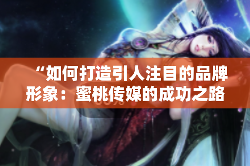 “如何打造引人注目的品牌形象：蜜桃傳媒的成功之路”