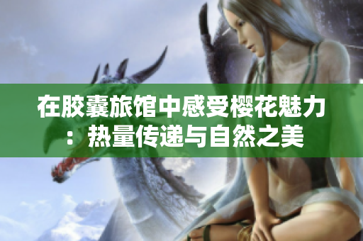 在膠囊旅館中感受櫻花魅力：熱量傳遞與自然之美