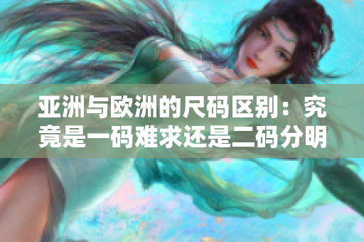 亞洲與歐洲的尺碼區(qū)別：究竟是一碼難求還是二碼分明？