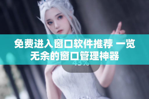 免費進入窗口軟件推薦 一覽無余的窗口管理神器