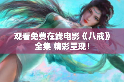 觀看免費(fèi)在線電影《八戒》全集 精彩呈現(xiàn)！