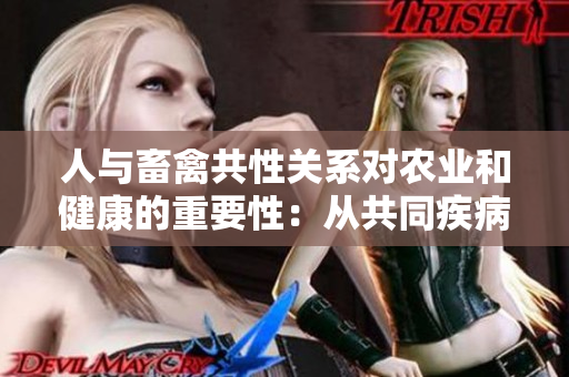人與畜禽共性關(guān)系對(duì)農(nóng)業(yè)和健康的重要性：從共同疾病到生態(tài)互利的深入探討