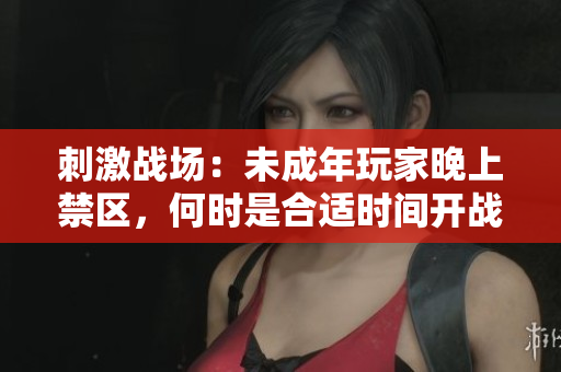 刺激戰(zhàn)場：未成年玩家晚上禁區(qū)，何時是合適時間開戰(zhàn)？