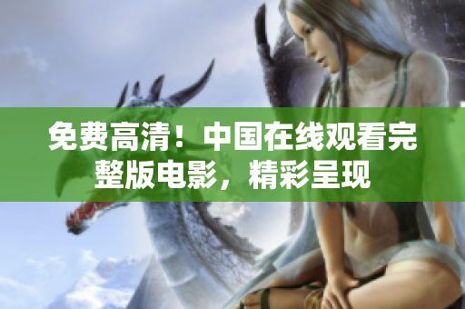 免費高清！中國在線觀看完整版電影，精彩呈現(xiàn)