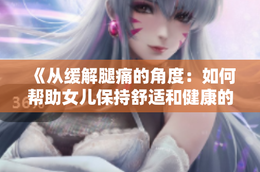《從緩解腿痛的角度：如何幫助女兒保持舒適和健康的生活方式》