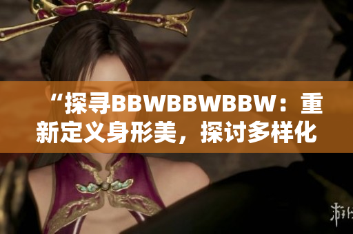 “探尋BBWBBWBBW：重新定義身形美，探討多樣化之美”