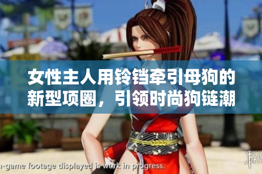 女性主人用鈴鐺牽引母狗的新型項圈，引領時尚狗鏈潮流