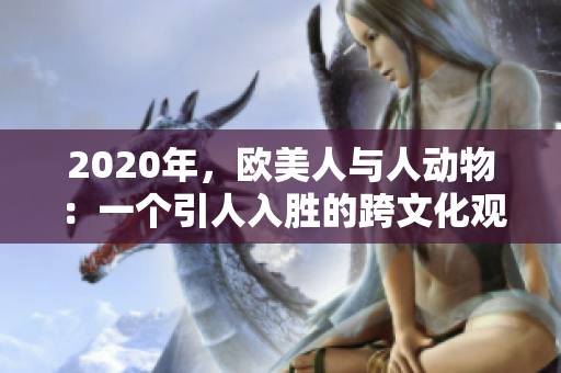 2020年，歐美人與人動物：一個(gè)引人入勝的跨文化觀察
