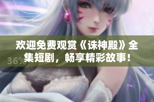 歡迎免費觀賞《誅神殿》全集短劇,暢享精彩故事! 歡迎免費觀賞《誅神殿》全集短劇,暢享精彩故事!
