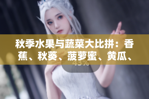 秋季水果與蔬菜大比拼：香蕉、秋葵、菠蘿蜜、黃瓜、絲瓜你了解嗎？