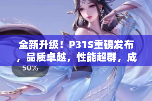 全新升級！P31S重磅發(fā)布，品質卓越，性能超群，成色完美無瑕！