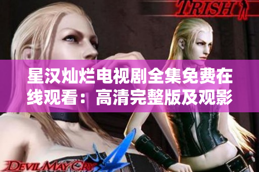 星漢燦爛電視劇全集免費在線觀看：高清完整版及觀影指南