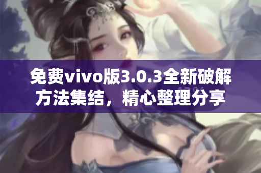 免費vivo版3.0.3全新破解方法集結，精心整理分享