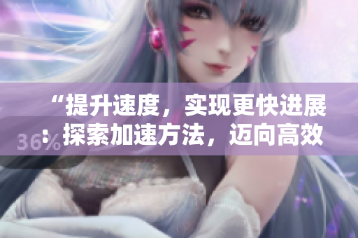 “提升速度，實現更快進展：探索加速方法，邁向高效執(zhí)行之路”