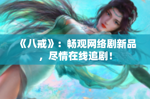 《八戒》：暢觀網(wǎng)絡劇新品，盡情在線追??！