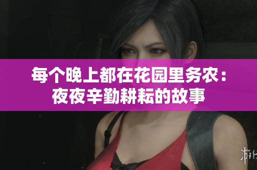 每個晚上都在花園里務(wù)農(nóng)：夜夜辛勤耕耘的故事