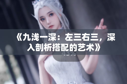 《九淺一深：左三右三，深入剖析搭配的藝術(shù)》