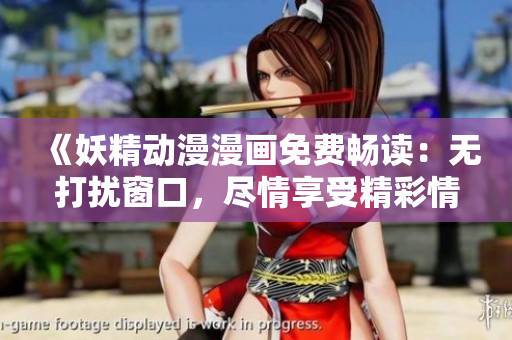 《妖精動漫漫畫免費暢讀：無打擾窗口，盡情享受精彩情節(jié)！》