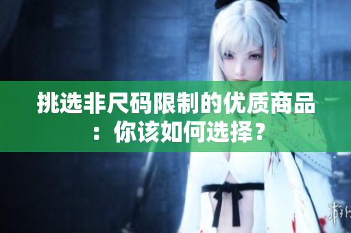 挑選非尺碼限制的優(yōu)質(zhì)商品：你該如何選擇？