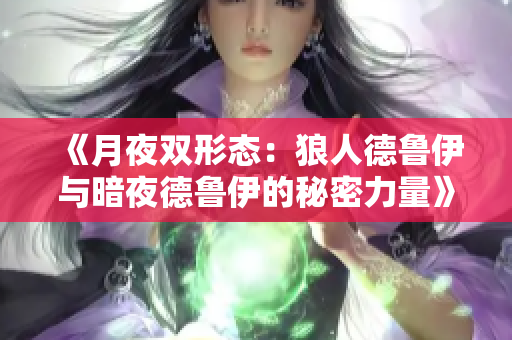《月夜雙形態(tài)：狼人德魯伊與暗夜德魯伊的秘密力量》