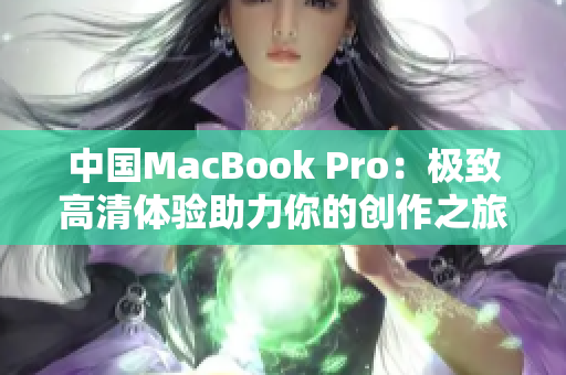 中國MacBook Pro：極致高清體驗(yàn)助力你的創(chuàng)作之旅