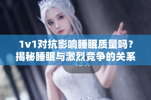 1v1對抗影響睡眠質(zhì)量嗎？揭秘睡眠與激烈競爭的關(guān)系