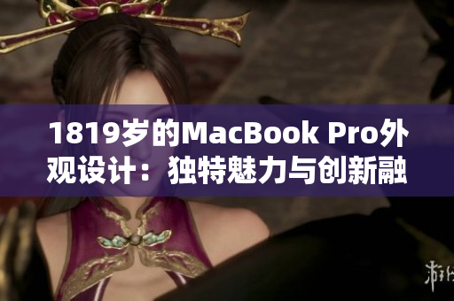 1819歲的MacBook Pro外觀設(shè)計(jì)：獨(dú)特魅力與創(chuàng)新融合