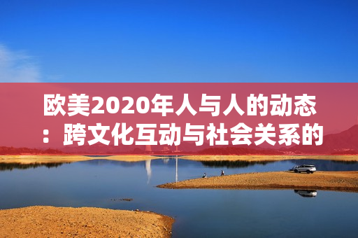 歐美2020年人與人的動態(tài)：跨文化互動與社會關(guān)系的演變