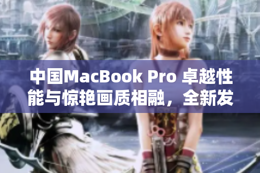 中國MacBook Pro 卓越性能與驚艷畫質(zhì)相融，全新發(fā)布！