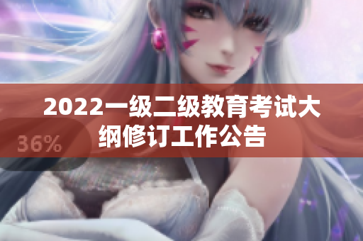 2022一級二級教育考試大綱修訂工作公告