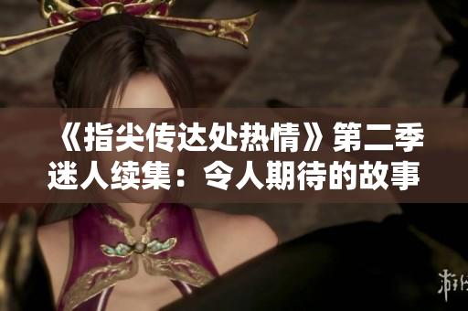 《指尖傳達處熱情》第二季迷人續(xù)集：令人期待的故事繼續(xù)綻放