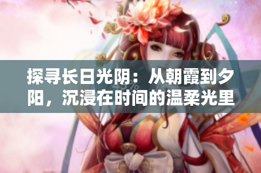 探尋長日光陰：從朝霞到夕陽，沉浸在時間的溫柔光里