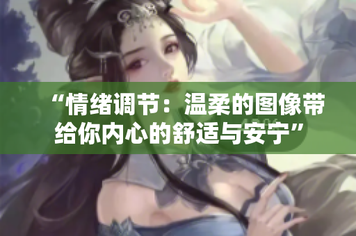 “情緒調(diào)節(jié)：溫柔的圖像帶給你內(nèi)心的舒適與安寧”