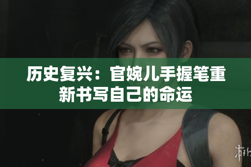 歷史復(fù)興：官婉兒手握筆重新書寫自己的命運(yùn)