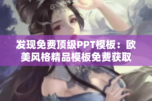 發(fā)現(xiàn)免費(fèi)頂級PPT模板：歐美風(fēng)格精品模板免費(fèi)獲取