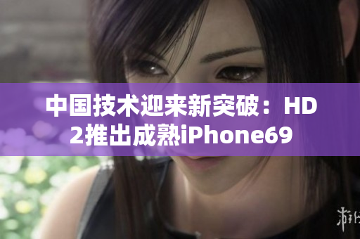 中國技術(shù)迎來新突破：HD2推出成熟iPhone69