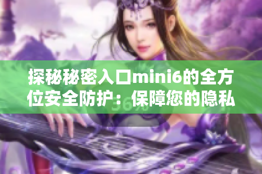 探秘秘密入口mini6的全方位安全防護：保障您的隱私與數(shù)據(jù)安全