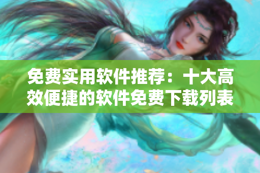 免費(fèi)實用軟件推薦：十大高效便捷的軟件免費(fèi)下載列表