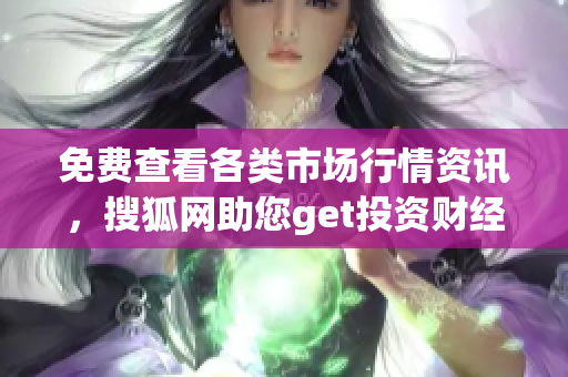 免費查看各類市場行情資訊，搜狐網(wǎng)助您get投資財經(jīng)信息