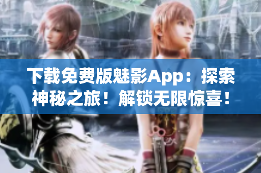 下載免費版魅影App：探索神秘之旅！解鎖無限驚喜！
