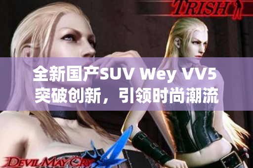 全新國產(chǎn)SUV Wey VV5 突破創(chuàng)新，引領(lǐng)時尚潮流