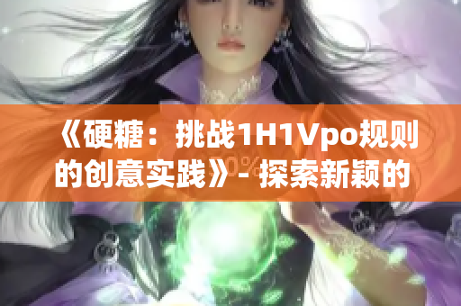 《硬糖：挑戰(zhàn)1H1Vpo規(guī)則的創(chuàng)意實踐》- 探索新穎的攝影風格