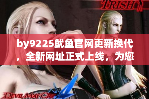 by9225魷魚官網(wǎng)更新?lián)Q代，全新網(wǎng)址正式上線，為您帶來更優(yōu)質(zhì)的購物體驗