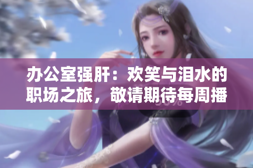 辦公室強肝：歡笑與淚水的職場之旅，敬請期待每周播出時間