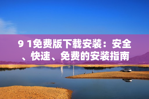 9 1免費版下載安裝：安全、快速、免費的安裝指南