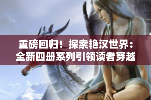 重磅回歸！探索艷漢世界：全新四冊系列引領(lǐng)讀者穿越冒險之旅