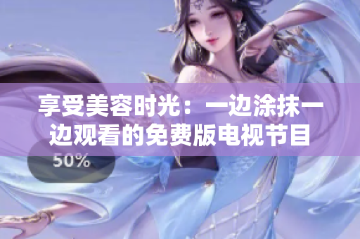 享受美容時光：一邊涂抹一邊觀看的免費(fèi)版電視節(jié)目