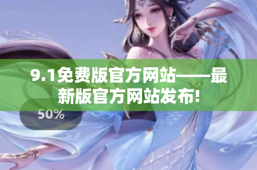 9.1免費版官方網(wǎng)站——最新版官方網(wǎng)站發(fā)布!